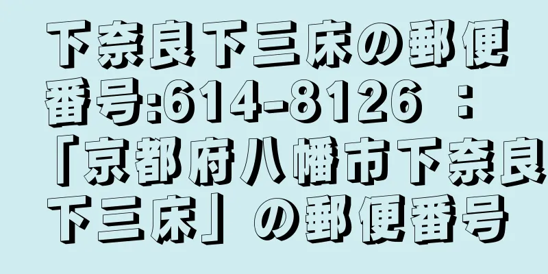 下奈良下三床の郵便番号:614-8126 ： 「京都府八幡市下奈良下三床」の郵便番号