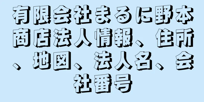 有限会社まるに野本商店法人情報、住所、地図、法人名、会社番号