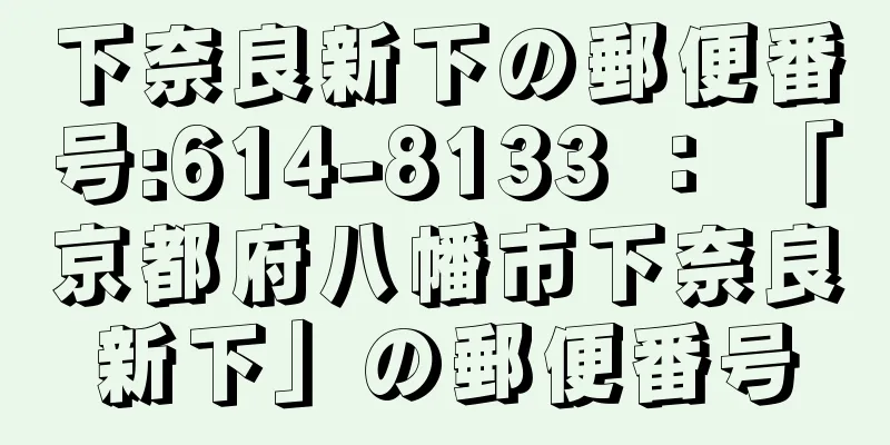 下奈良新下の郵便番号:614-8133 ： 「京都府八幡市下奈良新下」の郵便番号