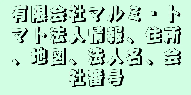 有限会社マルミ・トマト法人情報、住所、地図、法人名、会社番号