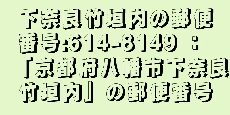 下奈良竹垣内の郵便番号:614-8149 ： 「京都府八幡市下奈良竹垣内」の郵便番号