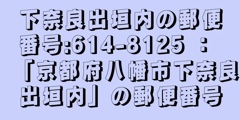 下奈良出垣内の郵便番号:614-8125 ： 「京都府八幡市下奈良出垣内」の郵便番号