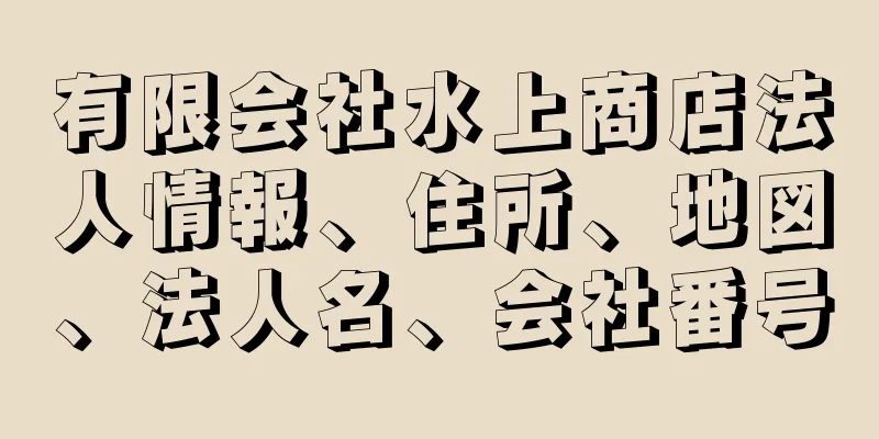 有限会社水上商店法人情報、住所、地図、法人名、会社番号