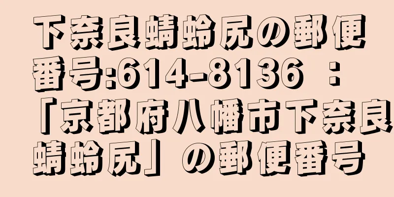 下奈良蜻蛉尻の郵便番号:614-8136 ： 「京都府八幡市下奈良蜻蛉尻」の郵便番号