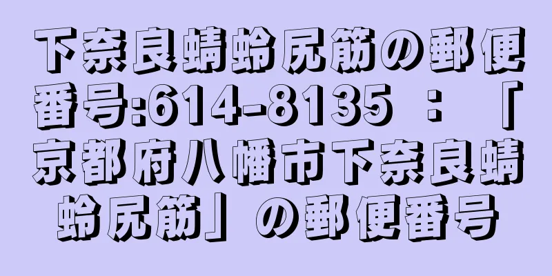 下奈良蜻蛉尻筋の郵便番号:614-8135 ： 「京都府八幡市下奈良蜻蛉尻筋」の郵便番号