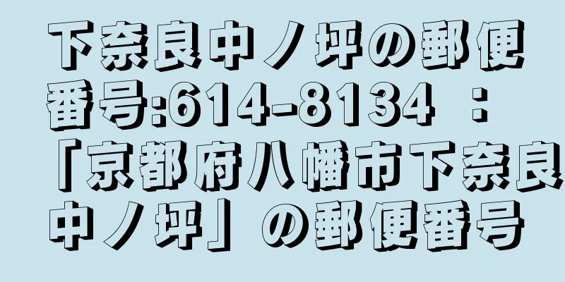 下奈良中ノ坪の郵便番号:614-8134 ： 「京都府八幡市下奈良中ノ坪」の郵便番号