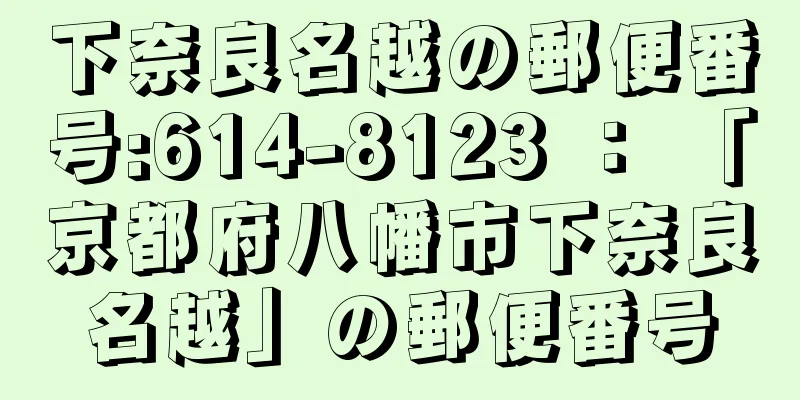 下奈良名越の郵便番号:614-8123 ： 「京都府八幡市下奈良名越」の郵便番号