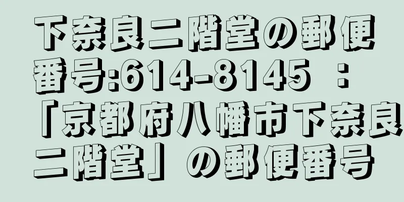 下奈良二階堂の郵便番号:614-8145 ： 「京都府八幡市下奈良二階堂」の郵便番号