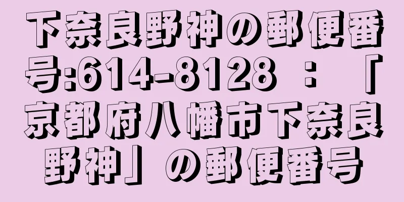 下奈良野神の郵便番号:614-8128 ： 「京都府八幡市下奈良野神」の郵便番号