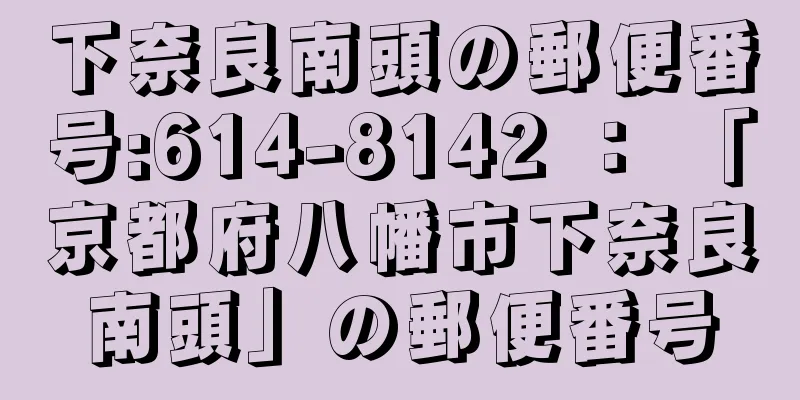 下奈良南頭の郵便番号:614-8142 ： 「京都府八幡市下奈良南頭」の郵便番号