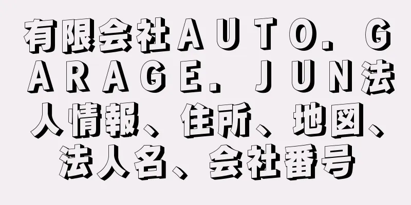 有限会社ＡＵＴＯ．ＧＡＲＡＧＥ．ＪＵＮ法人情報、住所、地図、法人名、会社番号