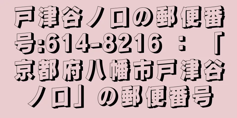 戸津谷ノ口の郵便番号:614-8216 ： 「京都府八幡市戸津谷ノ口」の郵便番号