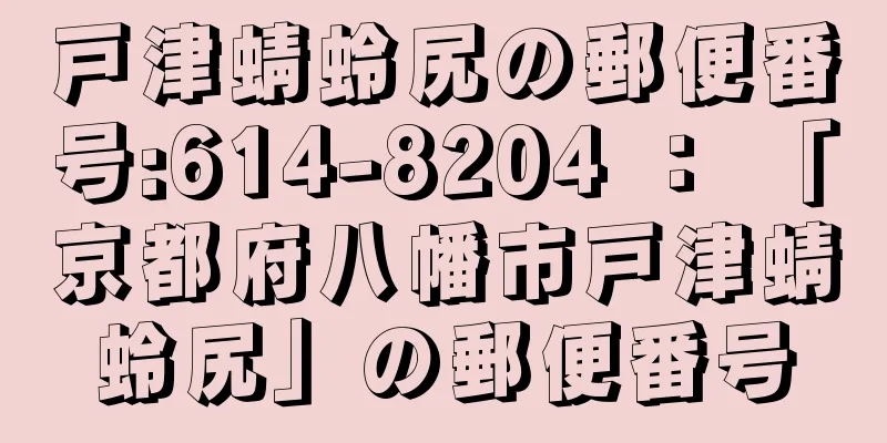 戸津蜻蛉尻の郵便番号:614-8204 ： 「京都府八幡市戸津蜻蛉尻」の郵便番号