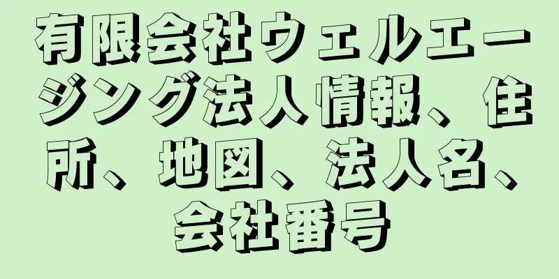 有限会社ウェルエージング法人情報、住所、地図、法人名、会社番号