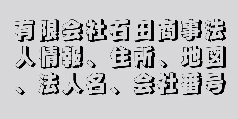 有限会社石田商事法人情報、住所、地図、法人名、会社番号