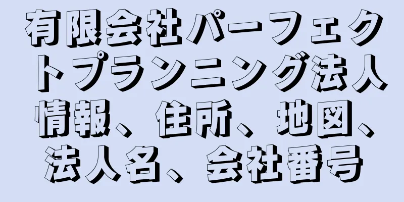 有限会社パーフェクトプランニング法人情報、住所、地図、法人名、会社番号
