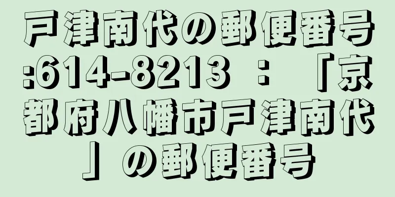 戸津南代の郵便番号:614-8213 ： 「京都府八幡市戸津南代」の郵便番号