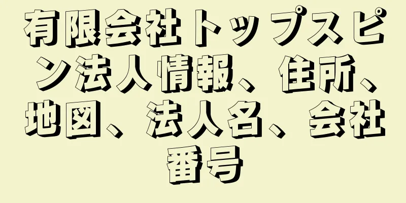 有限会社トップスピン法人情報、住所、地図、法人名、会社番号