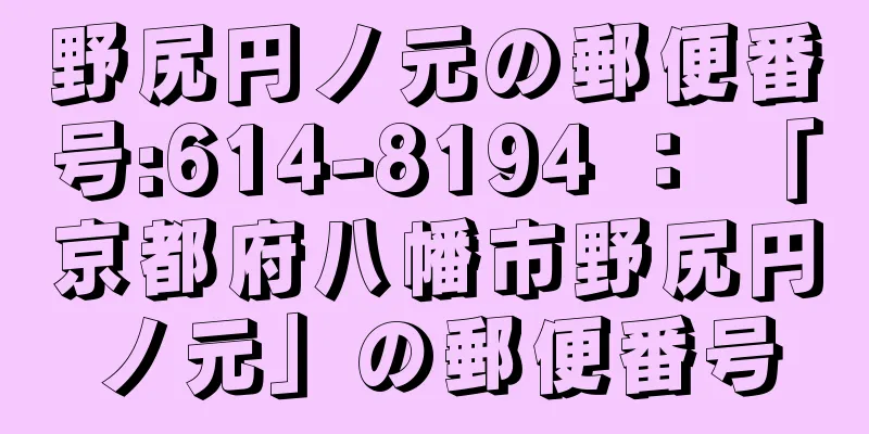 野尻円ノ元の郵便番号:614-8194 ： 「京都府八幡市野尻円ノ元」の郵便番号