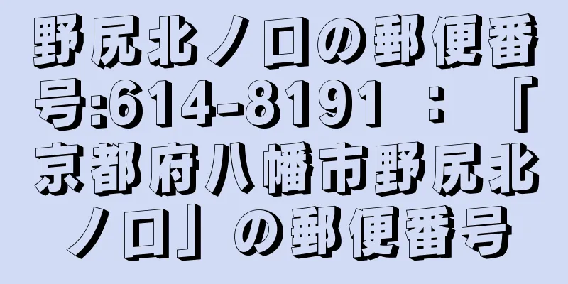 野尻北ノ口の郵便番号:614-8191 ： 「京都府八幡市野尻北ノ口」の郵便番号