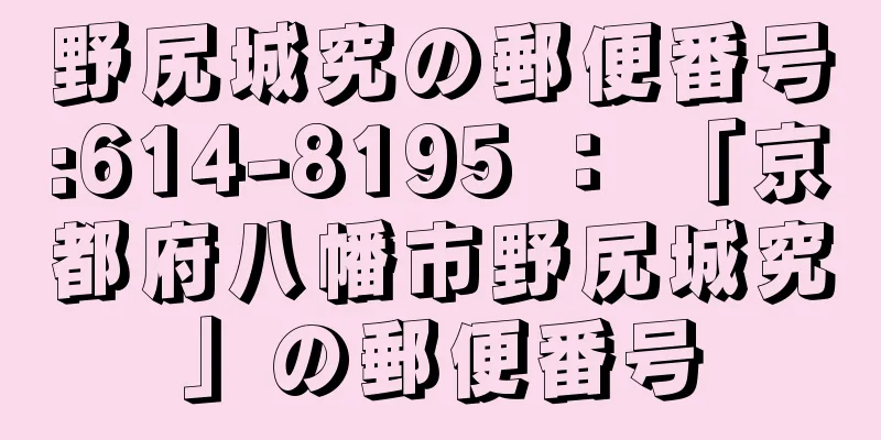 野尻城究の郵便番号:614-8195 ： 「京都府八幡市野尻城究」の郵便番号