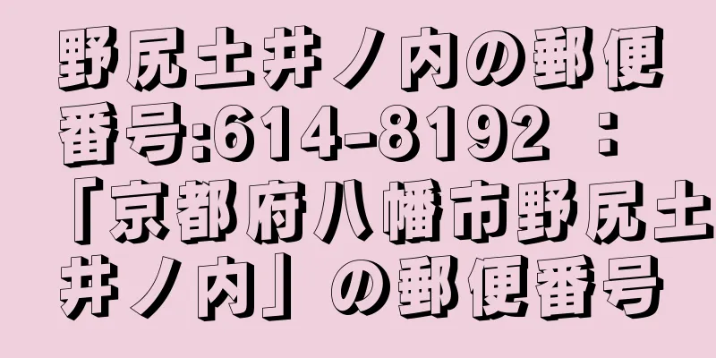 野尻土井ノ内の郵便番号:614-8192 ： 「京都府八幡市野尻土井ノ内」の郵便番号