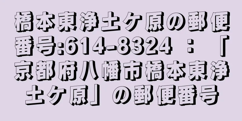 橋本東浄土ケ原の郵便番号:614-8324 ： 「京都府八幡市橋本東浄土ケ原」の郵便番号