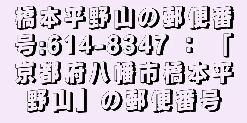 橋本平野山の郵便番号:614-8347 ： 「京都府八幡市橋本平野山」の郵便番号