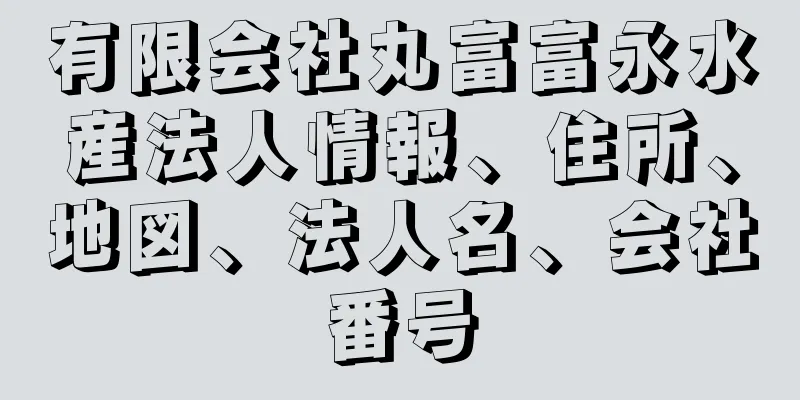 有限会社丸富富永水産法人情報、住所、地図、法人名、会社番号