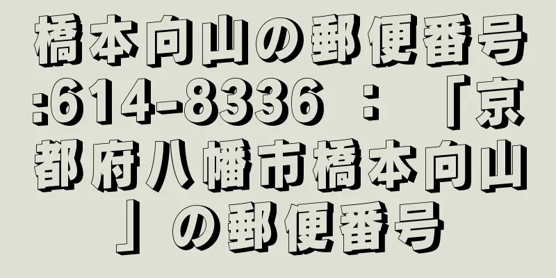 橋本向山の郵便番号:614-8336 ： 「京都府八幡市橋本向山」の郵便番号