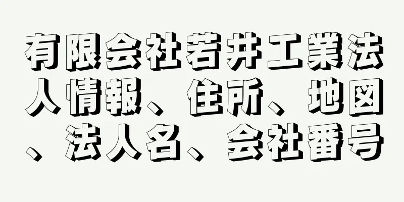 有限会社若井工業法人情報、住所、地図、法人名、会社番号