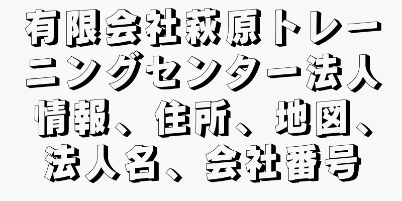 有限会社萩原トレーニングセンター法人情報、住所、地図、法人名、会社番号