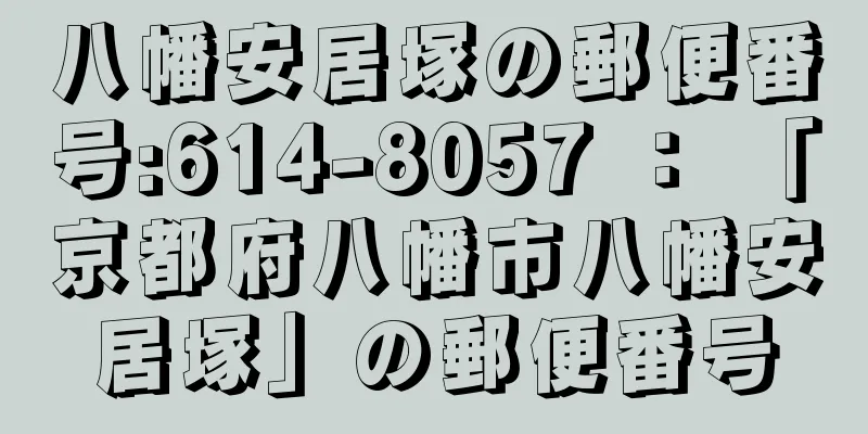 八幡安居塚の郵便番号:614-8057 ： 「京都府八幡市八幡安居塚」の郵便番号