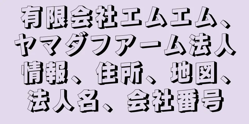 有限会社エムエム、ヤマダフアーム法人情報、住所、地図、法人名、会社番号