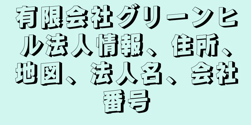 有限会社グリーンヒル法人情報、住所、地図、法人名、会社番号