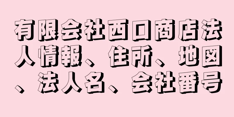 有限会社西口商店法人情報、住所、地図、法人名、会社番号