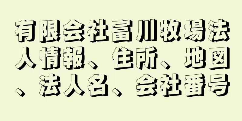 有限会社富川牧場法人情報、住所、地図、法人名、会社番号