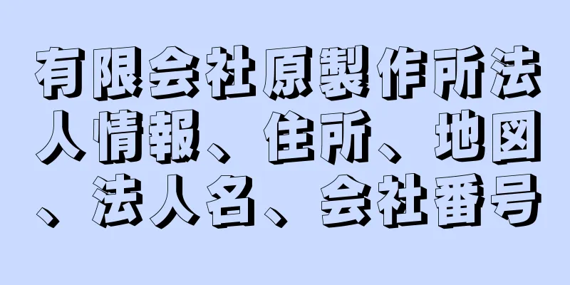 有限会社原製作所法人情報、住所、地図、法人名、会社番号