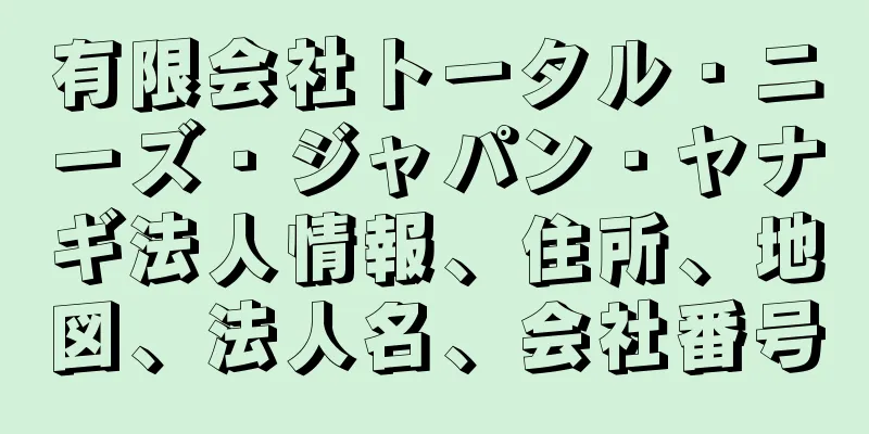 有限会社トータル・ニーズ・ジャパン・ヤナギ法人情報、住所、地図、法人名、会社番号