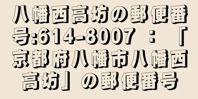 八幡西高坊の郵便番号:614-8007 ： 「京都府八幡市八幡西高坊」の郵便番号