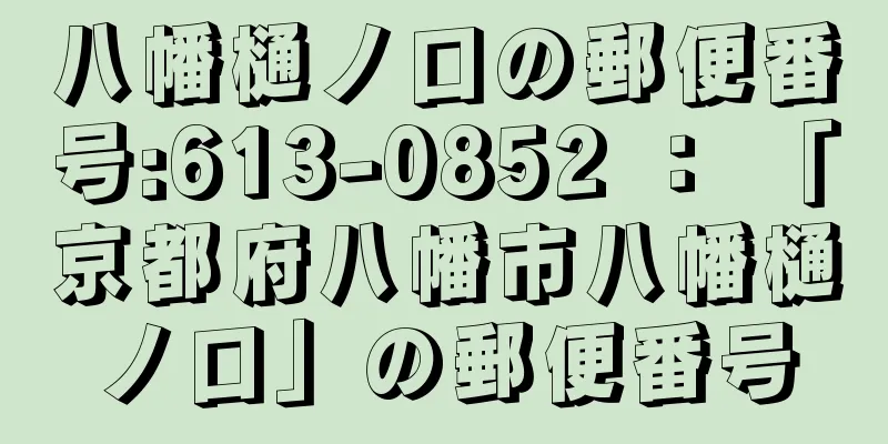 八幡樋ノ口の郵便番号:613-0852 ： 「京都府八幡市八幡樋ノ口」の郵便番号