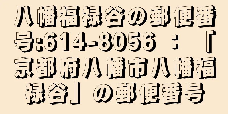 八幡福禄谷の郵便番号:614-8056 ： 「京都府八幡市八幡福禄谷」の郵便番号