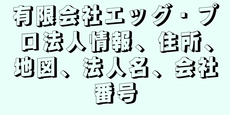 有限会社エッグ・プロ法人情報、住所、地図、法人名、会社番号