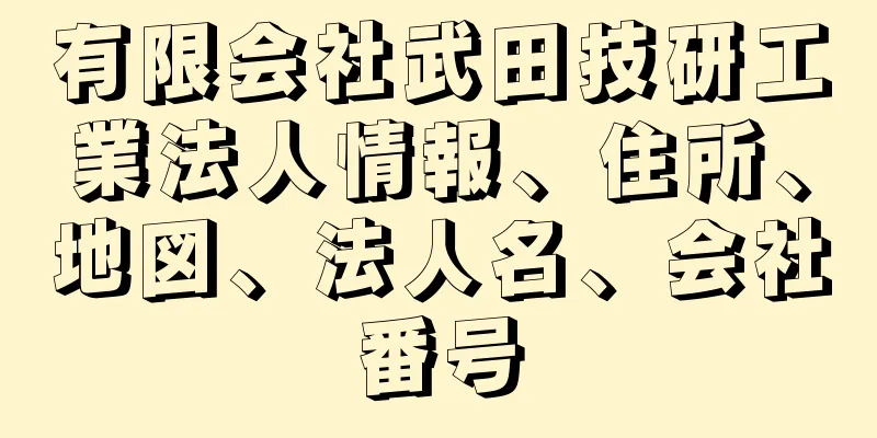 有限会社武田技研工業法人情報、住所、地図、法人名、会社番号