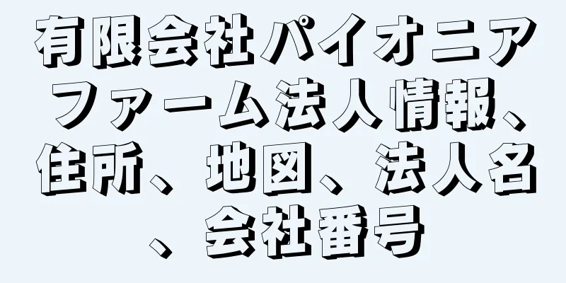 有限会社パイオニアファーム法人情報、住所、地図、法人名、会社番号