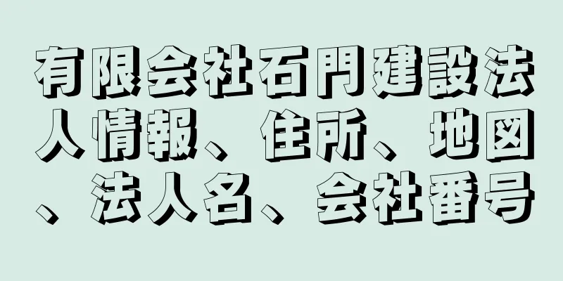 有限会社石門建設法人情報、住所、地図、法人名、会社番号