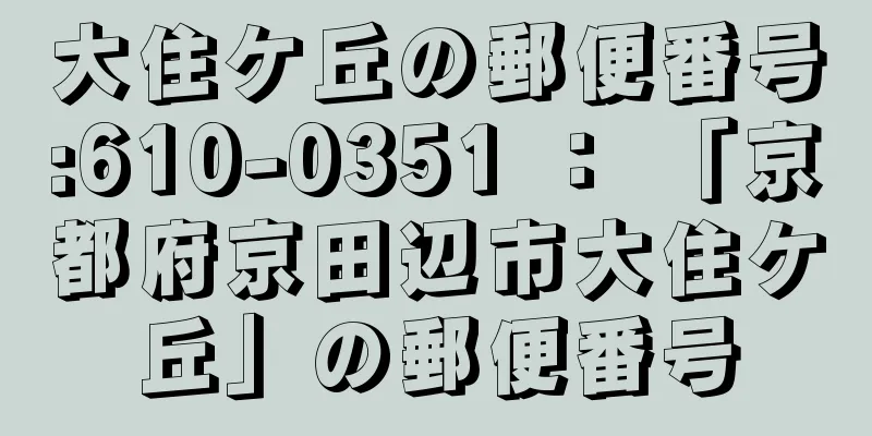 大住ケ丘の郵便番号:610-0351 ： 「京都府京田辺市大住ケ丘」の郵便番号