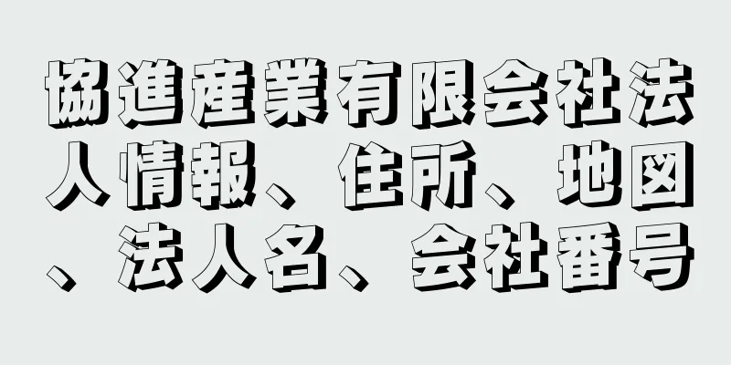 協進産業有限会社法人情報、住所、地図、法人名、会社番号