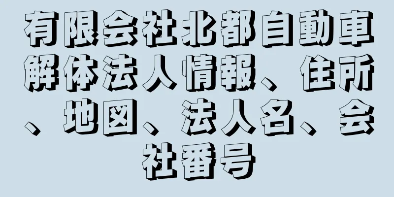 有限会社北都自動車解体法人情報、住所、地図、法人名、会社番号