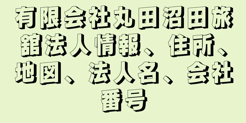 有限会社丸田沼田旅舘法人情報、住所、地図、法人名、会社番号